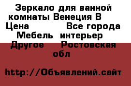 Зеркало для ванной комнаты Венеция В120 › Цена ­ 4 900 - Все города Мебель, интерьер » Другое   . Ростовская обл.